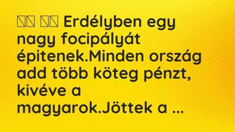 Viccek:
Erdélyben egy nagy focipályát épitenek.Minden… Viccek:
Erdélyben egy nagy focipályát épitenek.Minden…