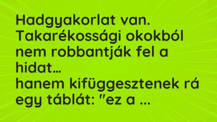 Viccek: Hadgyakorlat van. Takarékossági okokból nem robbantják fel a hidat… Viccek: Hadgyakorlat van. Takarékossági okokból nem robbantják fel a hidat…