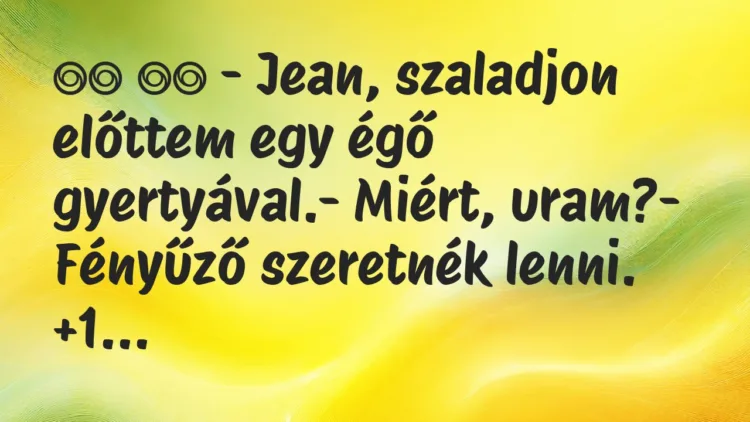 Viccek:
– Jean, szaladjon előttem egy égő… Viccek:
– Jean, szaladjon előttem egy égő…