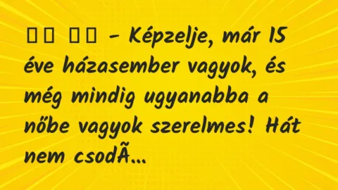 Viccek: 
		  
		  – Képzelje, már 15 éve házasember vagyok, és még …