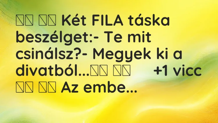 Viccek:
Két FILA táska beszélget:- Te mit… Viccek:
Két FILA táska beszélget:- Te mit…