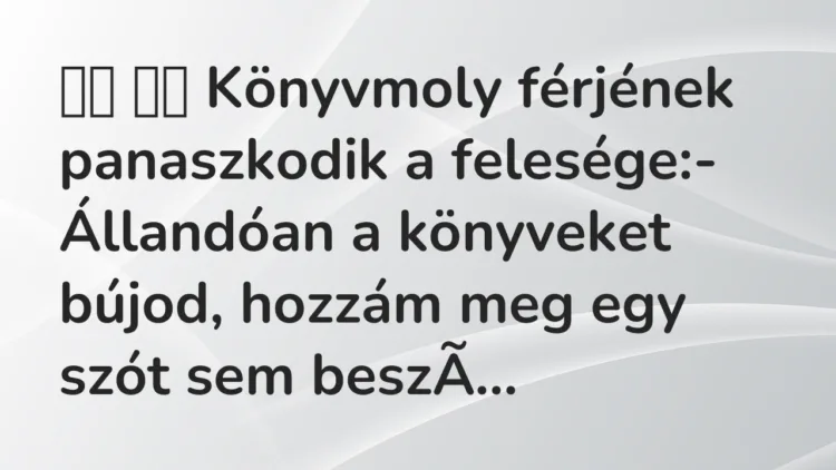 Viccek:
Könyvmoly férjének panaszkodik a felesége:-… Viccek:
Könyvmoly férjének panaszkodik a felesége:-…