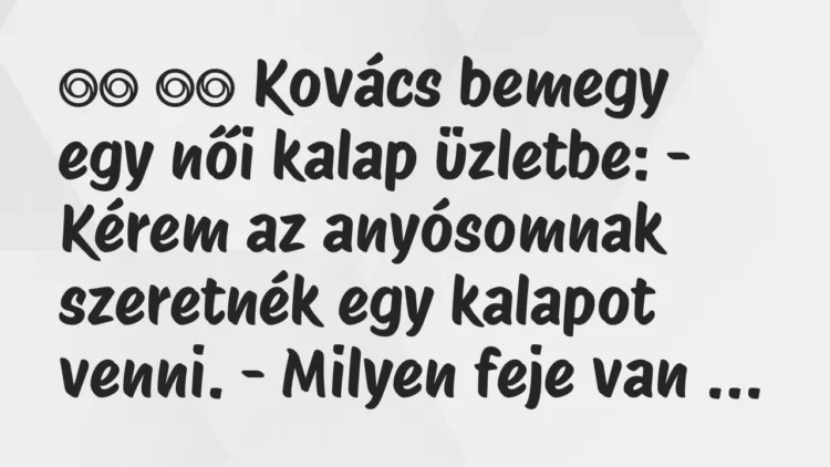 Viccek:
Kovács bemegy egy női kalap üzletbe: – Kérem az… Viccek:
Kovács bemegy egy női kalap üzletbe: – Kérem az…