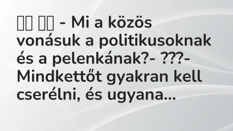 Viccek:
– Mi a közös vonásuk a politikusoknak és a… Viccek:
– Mi a közös vonásuk a politikusoknak és a…