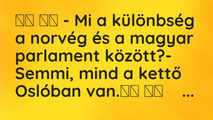 Viccek:
– Mi a különbség a norvég és a magyar parlament… Viccek:
– Mi a különbség a norvég és a magyar parlament…