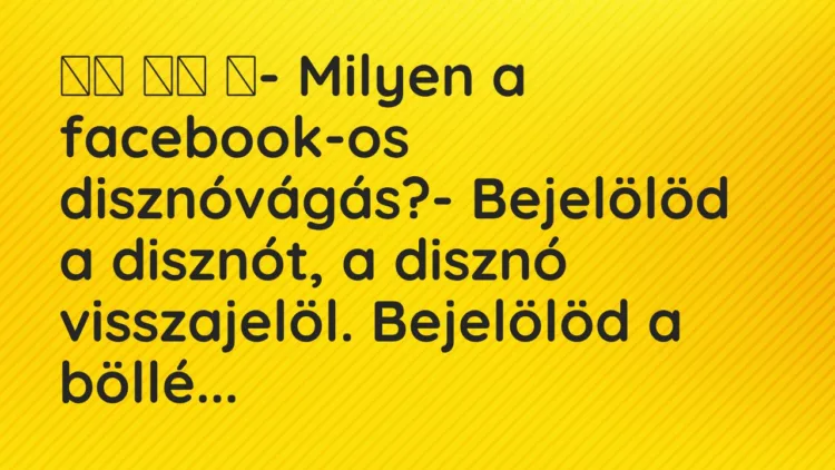 Viccek:
- Milyen a facebook-os disznóvágás?-… Viccek:
- Milyen a facebook-os disznóvágás?-…