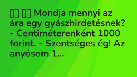 Viccek:
Mondja mennyi az ára egy gyászhirdetésnek? -… Viccek:
Mondja mennyi az ára egy gyászhirdetésnek? -…