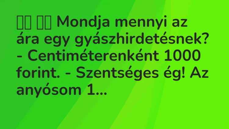 Viccek:
Mondja mennyi az ára egy gyászhirdetésnek? -… Viccek:
Mondja mennyi az ára egy gyászhirdetésnek? -…