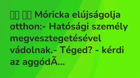 Viccek: 
		  
		  Móricka elújságolja otthon:- Hatósági személy…