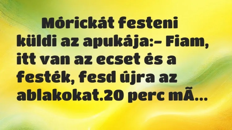 Viccek:
Mórickát festeni küldi az apukája:- Fiam, itt… Viccek:
Mórickát festeni küldi az apukája:- Fiam, itt…