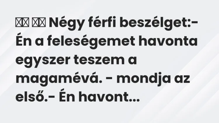 Viccek:
Négy férfi beszélget:- Én a feleségemet… Viccek:
Négy férfi beszélget:- Én a feleségemet…