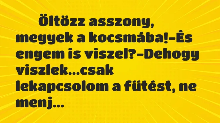 Viccek:
Öltözz asszony, megyek a kocsmába!-És engem… Viccek:
Öltözz asszony, megyek a kocsmába!-És engem…