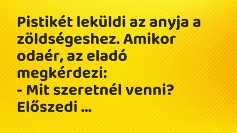 Viccek: Pistikét leküldi az anyja a zöldségeshez. Amikor odaér…