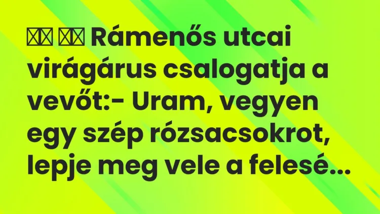 Viccek:
Rámenős utcai virágárus csalogatja a vevőt:- … Viccek:
Rámenős utcai virágárus csalogatja a vevőt:- …