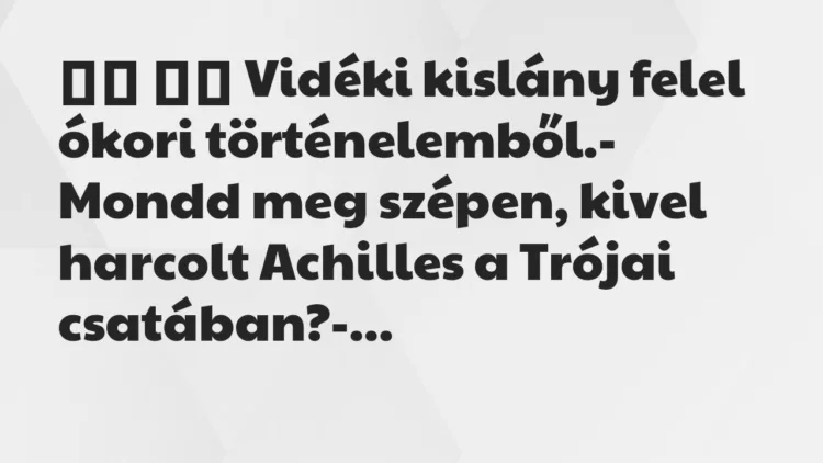 Viccek:
Vidéki kislány felel ókori történelemből.-… Viccek:
Vidéki kislány felel ókori történelemből.-…