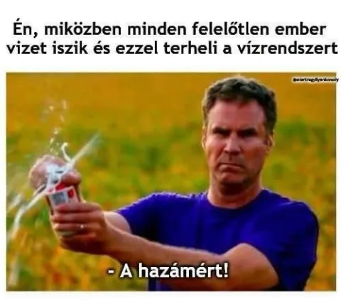 Én, miközben minden felelőtlen ember vizet iszik és ezzel terheli a vízrendszert...