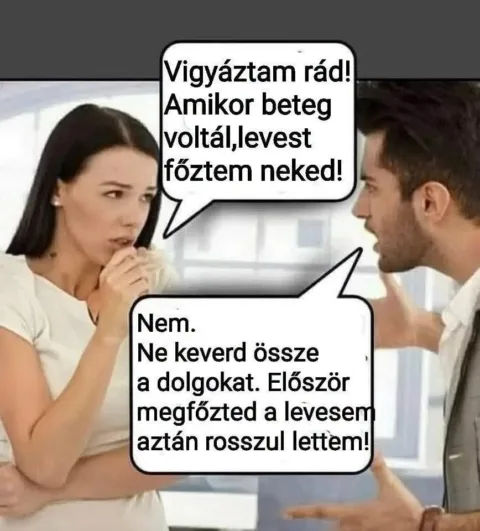 Vigyáztam rád! Amikor beteg voltál, levest főztem neked!