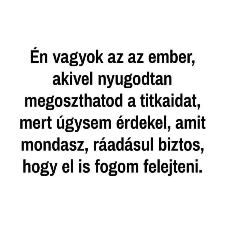 Én vagyok az az ember, akivel nyugodtan megoszthatod a titkodat... Én vagyok az az ember, akivel nyugodtan megoszthatod a titkodat...