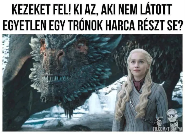 Kezeket fel! Ki az, aki nem látott egyetlen egy Trónok harca részt se? Kezeket fel! Ki az, aki nem látott egyetlen egy Trónok harca részt se?