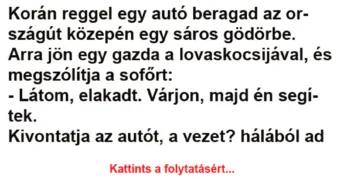 Vicc: Korán reggel egy autó beragad az országút közepén egy Vicc: Korán reggel egy autó beragad az országút közepén egy sáros gödörbe -…