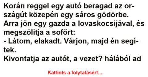 Vicc: Korán reggel egy autó beragad az országút közepén egy Vicc: Korán reggel egy autó beragad az országút közepén egy sáros gödörbe -…