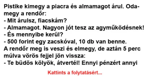 Vicc: Pistike kimegy a piacra és almamagot árul. Odamegy a rendőr… -…