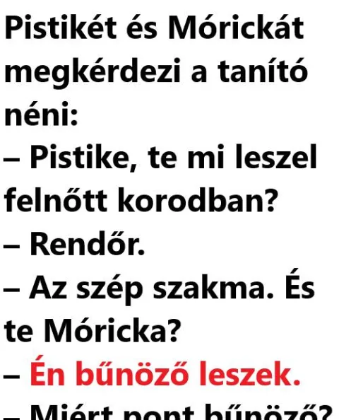 Vicc: Pistikét és Mórickát megkérdezi a tanító néni Vicc: Pistikét és Mórickát megkérdezi a tanító néni