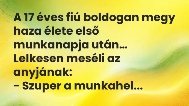 Vicc: A 17 éves fiú boldogan megy haza élete első munkanapja után… Vicc: A 17 éves fiú boldogan megy haza élete első munkanapja után…