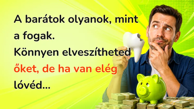 Vicc: A barátok olyanok, mint a fogak. Könnyen elveszítheted őket... A barátok olyanok, mint a fogak. Könnyen elveszítheted őket, de ha van elég lóvéd...