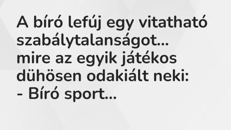 Vicc: A bíró lefúj egy vitatható szabálytalanságot, mire az egyik játékos… Vicc: A bíró lefúj egy vitatható szabálytalanságot, mire az egyik játékos…