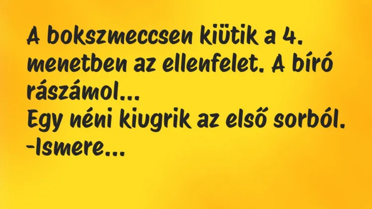 Vicc: A bokszmeccsen kiütik a 4. menetben az ellenfelet. A bíró rászámol… Vicc: A bokszmeccsen kiütik a 4. menetben az ellenfelet. A bíró rászámol…