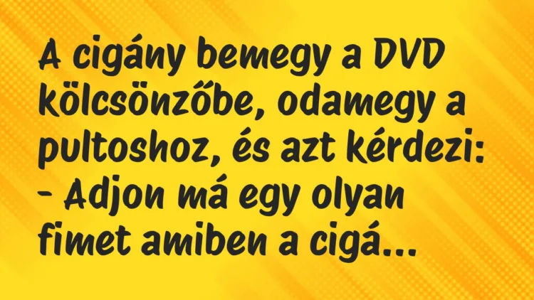 Vicc: A cigány bemegy a DVD kölcsönzőbe, odamegy a pultoshoz, és azt kérdezi… Vicc: A cigány bemegy a DVD kölcsönzőbe, odamegy a pultoshoz, és azt kérdezi…