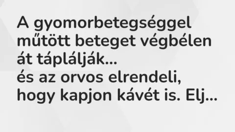 Vicc: A gyomorbetegséggel műtött beteget végbélen át táplálják…