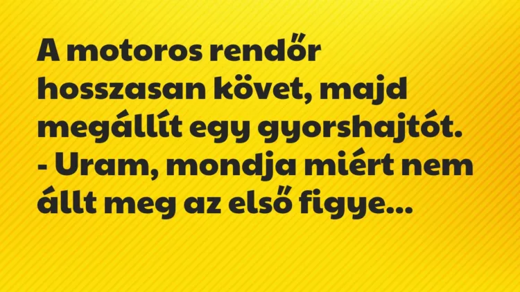 Vicc: A motoros rendőr hosszasan követ, majd megállít egy gyorshajtót… Vicc: A motoros rendőr hosszasan követ, majd megállít egy gyorshajtót…