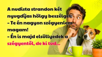 A nudista strandon két nyugdíjas hölgy beszélget: – Te én nagyon szégyenlem magam! – Én is majd elsüllyedek a szégyentől, de ki tud...