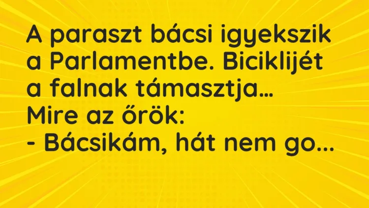 Vicc: A paraszt bácsi igyekszik a Parlamentbe. Biciklijét a falnak támasztja… Vicc: A paraszt bácsi igyekszik a Parlamentbe. Biciklijét a falnak támasztja…