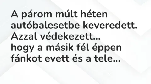 Vicc: A párom múlt héten autóbalesetbe keveredett. Azzal védekezett…