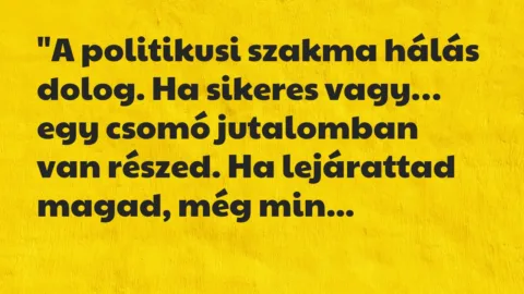 Vicc: “A politikusi szakma hálás dolog. Ha sikeres vagy, egy csomó jutalomban…