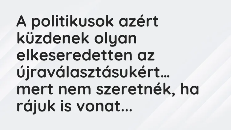 Vicc: A politikusok azért küzdenek olyan elkeseredetten az újraválasztásukért… Vicc: A politikusok azért küzdenek olyan elkeseredetten az újraválasztásukért…