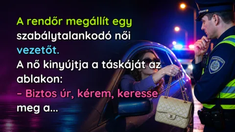 A rendőr megállít egy szabálytalankodó női vezetőt. A nő kinyújtja a táskáját az ablakon: – Biztos úr, kérem, keresse meg a...