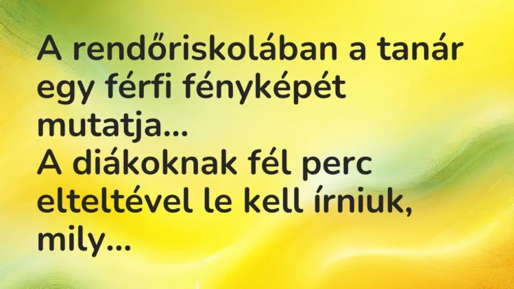 Vicc: A rendőriskolában a tanár egy férfi fényképét mutatja. A diákoknak fél… Vicc: A rendőriskolában a tanár egy férfi fényképét mutatja. A diákoknak fél…