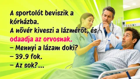 A sportolót beviszik a kórházba. A nővér kiveszi a lázmérőt, és odaadja az orvosnak. – Mennyi a lázam doki? – 39.9 fok. – Az sok?...