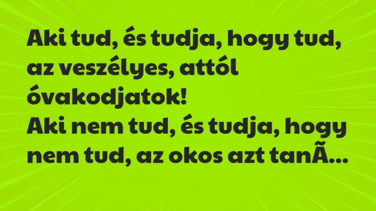 Vicc: Aki tud, és tudja, hogy tud, az veszélyes, attól óvakodjatok… Vicc: Aki tud, és tudja, hogy tud, az veszélyes, attól óvakodjatok…