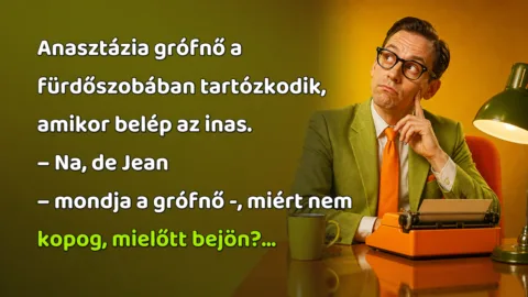 Anasztázia grófnő a fürdőszobában tartózkodik, amikor belép az inas. – Na, de Jean – mondja a grófnő -, miért nem kopog, mielőtt bejön?...