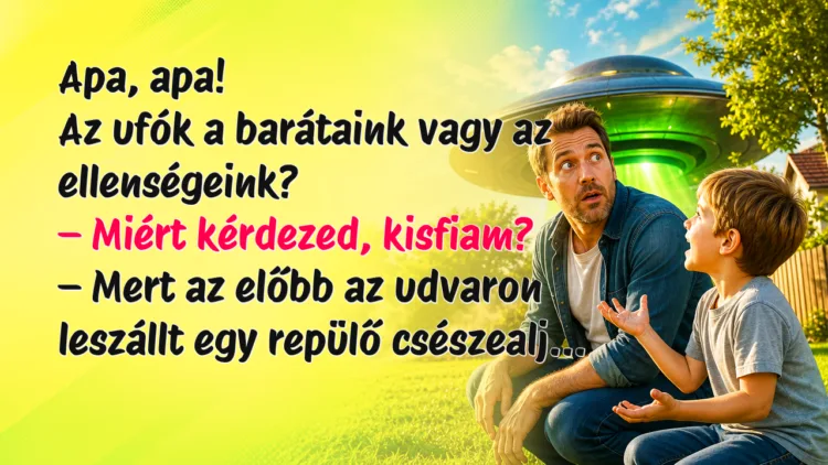 Vicc: Apa, apa! Az ufók a barátaink vagy az ellenségeink? Apa, apa! Az ufók a barátaink vagy az ellenségeink? – Miért kérdezed, kisfiam? – Mert az előbb az udvaron leszállt egy repülő csészealj...