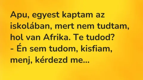 Vicc: Apu, egyest kaptam az iskolában, mert nem tudtam, hol van Afrika…