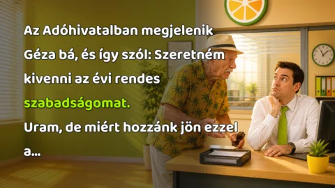 Az Adóhivatalban megjelenik Géza bá, és így szól: Szeretném kivenni az évi rendes szabadságomat. Uram, de miért hozzánk jön ezzel a...