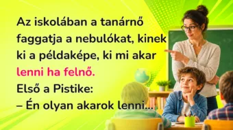 Az iskolában a tanárnő faggatja a nebulókat, kinek ki a példaképe, ki mi akar lenni ha felnő. Első a Pistike: – Én olyan akarok lenni...