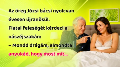 Az öreg Józsi bácsi nyolcvan évesen újranősül. Fiatal feleségét kérdezi a nászéjszakán: – Mondd drágám, elmondta anyukád, hogy most mit...