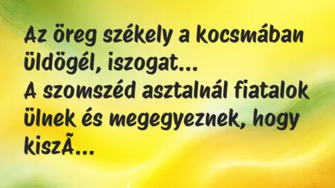 Vicc: Az öreg székely a kocsmában üldögél, iszogat. A szomszéd asztalnál…
